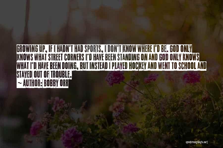 Bobby Orr Quotes: Growing Up, If I Hadn't Had Sports, I Don't Know Where I'd Be. God Only Knows What Street Corners I'd