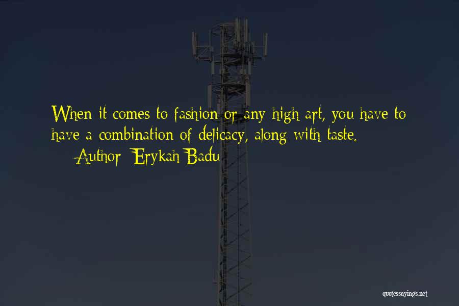 Erykah Badu Quotes: When It Comes To Fashion Or Any High Art, You Have To Have A Combination Of Delicacy, Along With Taste.