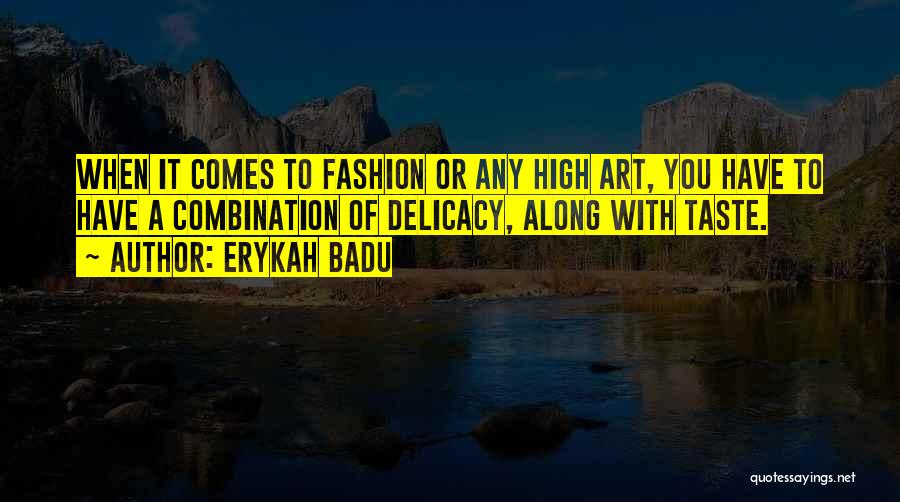 Erykah Badu Quotes: When It Comes To Fashion Or Any High Art, You Have To Have A Combination Of Delicacy, Along With Taste.