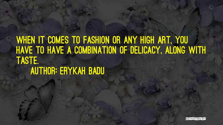 Erykah Badu Quotes: When It Comes To Fashion Or Any High Art, You Have To Have A Combination Of Delicacy, Along With Taste.