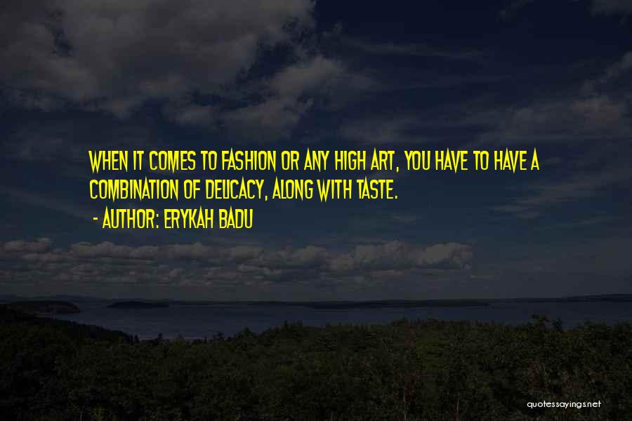 Erykah Badu Quotes: When It Comes To Fashion Or Any High Art, You Have To Have A Combination Of Delicacy, Along With Taste.