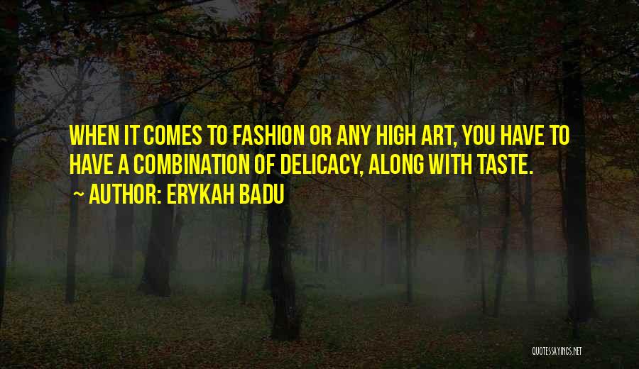 Erykah Badu Quotes: When It Comes To Fashion Or Any High Art, You Have To Have A Combination Of Delicacy, Along With Taste.