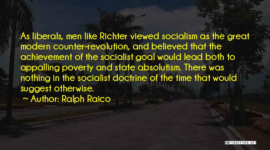 Ralph Raico Quotes: As Liberals, Men Like Richter Viewed Socialism As The Great Modern Counter-revolution, And Believed That The Achievement Of The Socialist