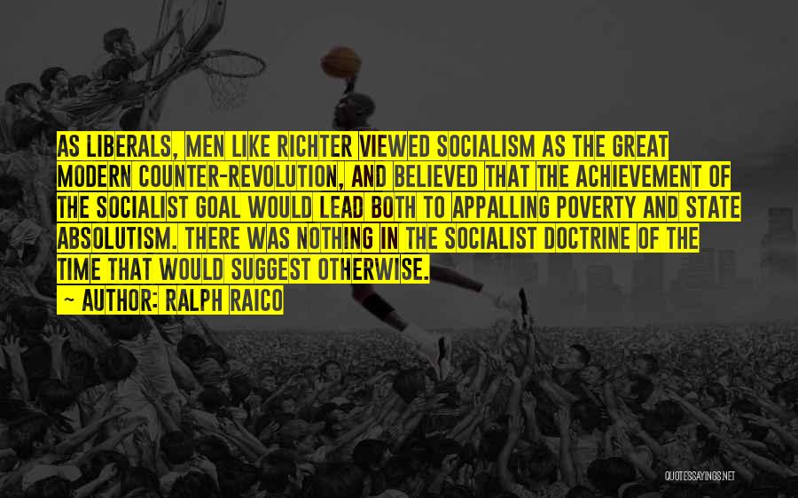 Ralph Raico Quotes: As Liberals, Men Like Richter Viewed Socialism As The Great Modern Counter-revolution, And Believed That The Achievement Of The Socialist