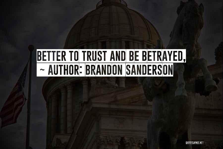 Brandon Sanderson Quotes: Better To Trust And Be Betrayed,
