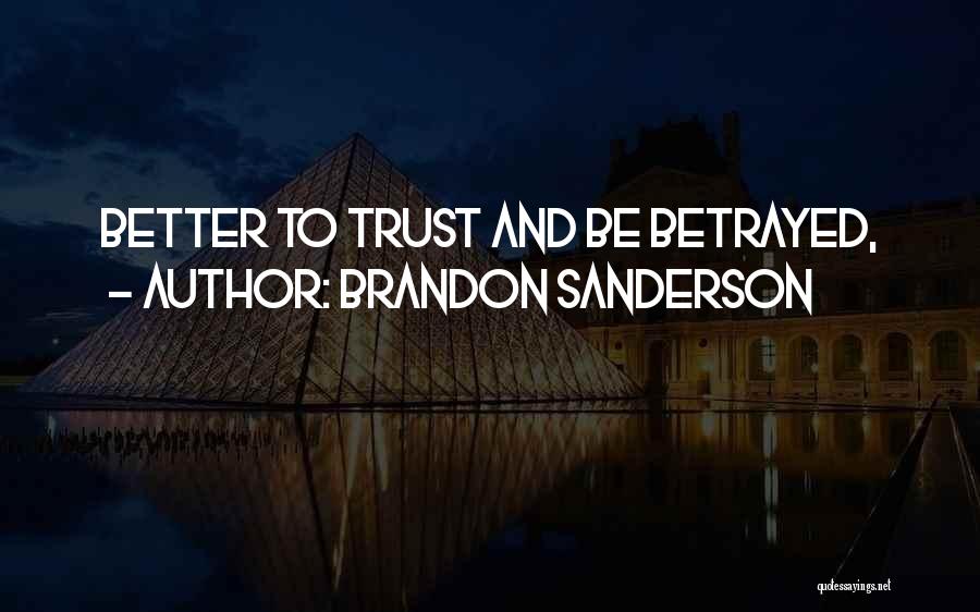 Brandon Sanderson Quotes: Better To Trust And Be Betrayed,