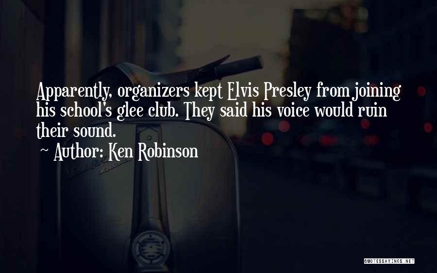 Ken Robinson Quotes: Apparently, Organizers Kept Elvis Presley From Joining His School's Glee Club. They Said His Voice Would Ruin Their Sound.