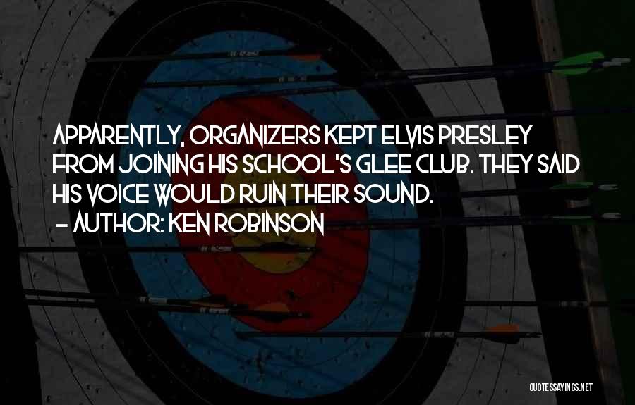 Ken Robinson Quotes: Apparently, Organizers Kept Elvis Presley From Joining His School's Glee Club. They Said His Voice Would Ruin Their Sound.