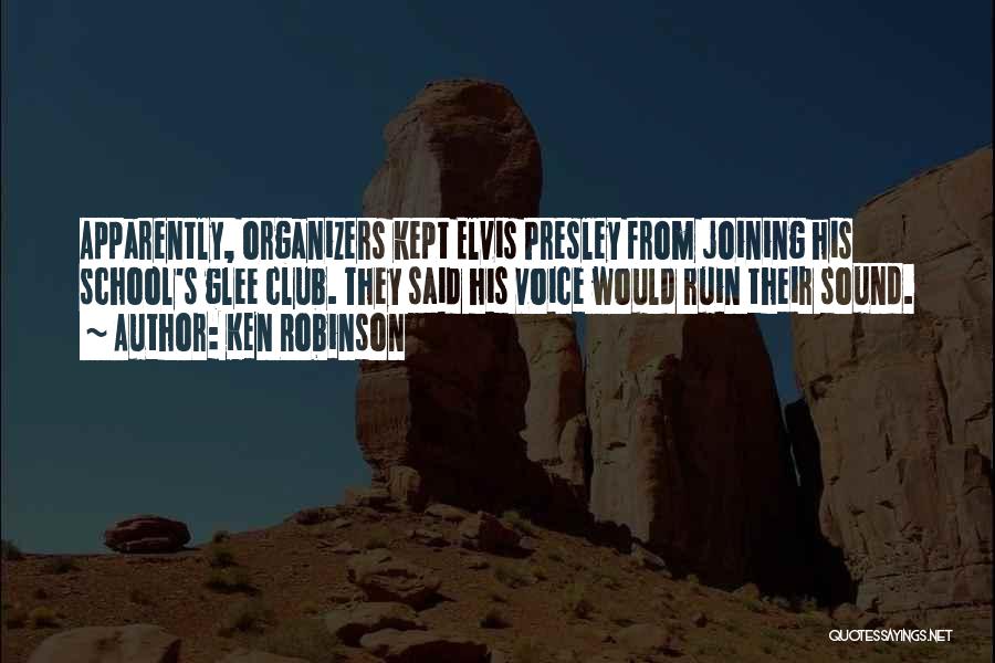 Ken Robinson Quotes: Apparently, Organizers Kept Elvis Presley From Joining His School's Glee Club. They Said His Voice Would Ruin Their Sound.