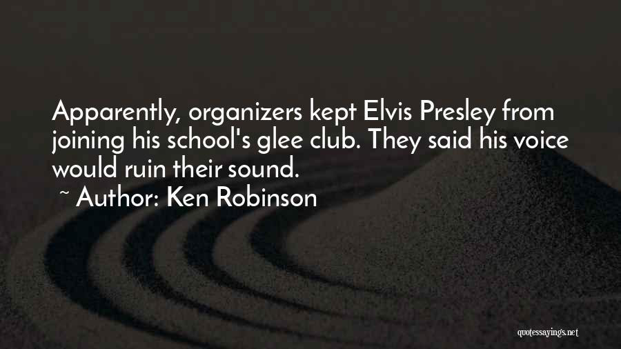 Ken Robinson Quotes: Apparently, Organizers Kept Elvis Presley From Joining His School's Glee Club. They Said His Voice Would Ruin Their Sound.