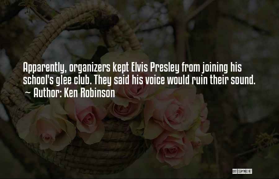 Ken Robinson Quotes: Apparently, Organizers Kept Elvis Presley From Joining His School's Glee Club. They Said His Voice Would Ruin Their Sound.