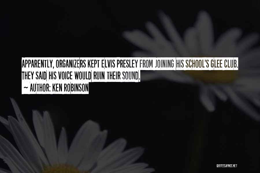 Ken Robinson Quotes: Apparently, Organizers Kept Elvis Presley From Joining His School's Glee Club. They Said His Voice Would Ruin Their Sound.