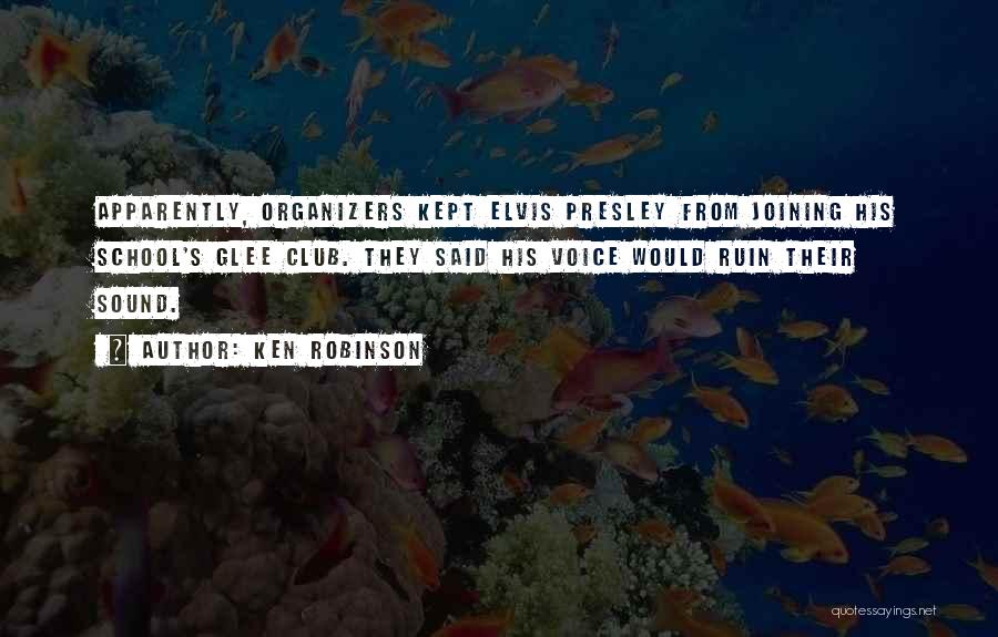 Ken Robinson Quotes: Apparently, Organizers Kept Elvis Presley From Joining His School's Glee Club. They Said His Voice Would Ruin Their Sound.