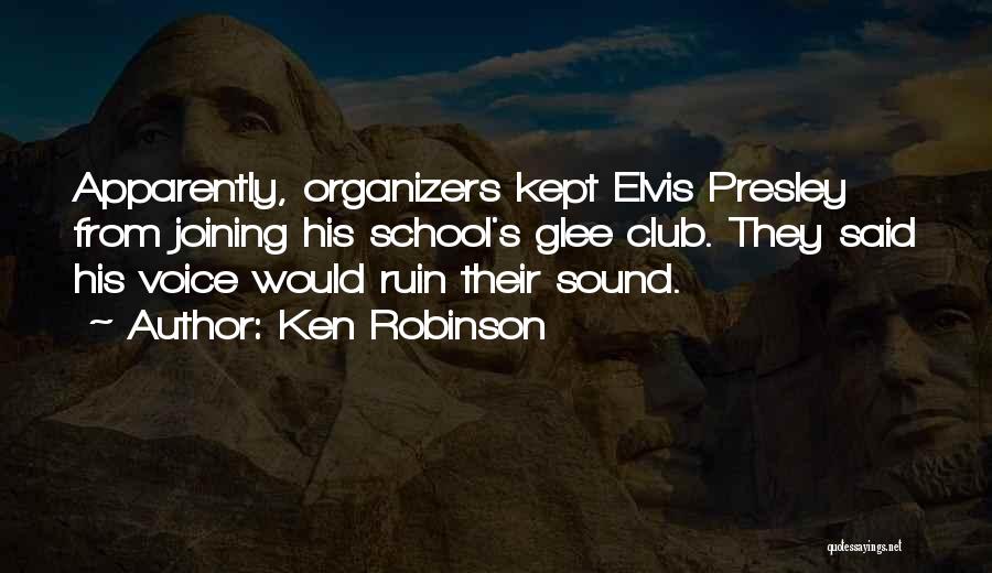 Ken Robinson Quotes: Apparently, Organizers Kept Elvis Presley From Joining His School's Glee Club. They Said His Voice Would Ruin Their Sound.