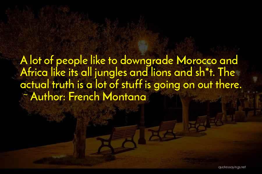 French Montana Quotes: A Lot Of People Like To Downgrade Morocco And Africa Like Its All Jungles And Lions And Sh*t. The Actual