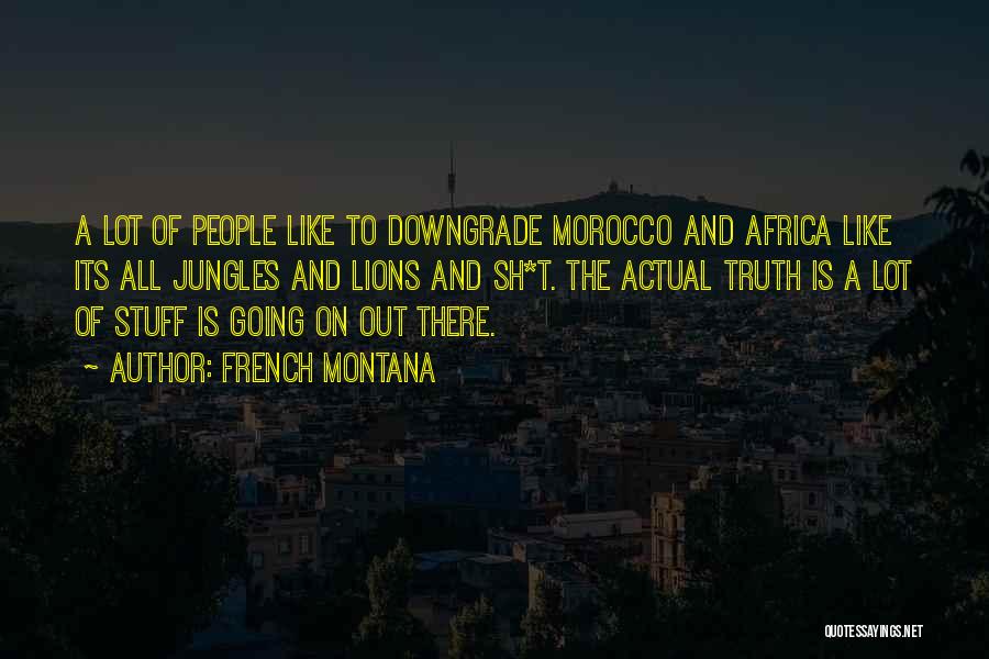 French Montana Quotes: A Lot Of People Like To Downgrade Morocco And Africa Like Its All Jungles And Lions And Sh*t. The Actual