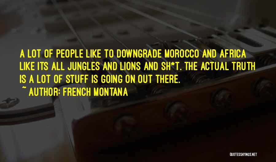 French Montana Quotes: A Lot Of People Like To Downgrade Morocco And Africa Like Its All Jungles And Lions And Sh*t. The Actual