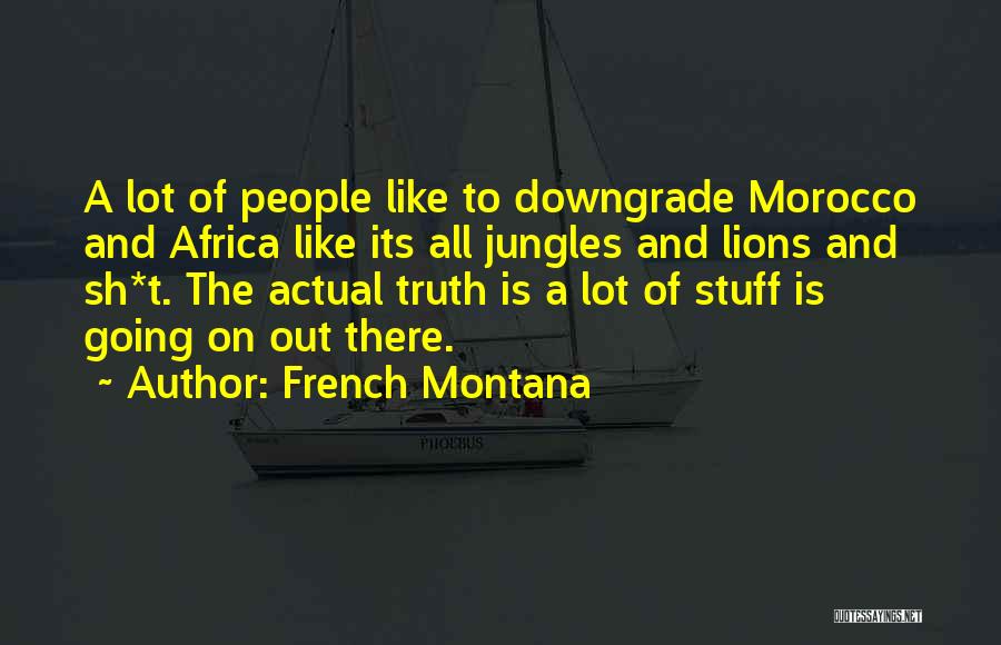 French Montana Quotes: A Lot Of People Like To Downgrade Morocco And Africa Like Its All Jungles And Lions And Sh*t. The Actual