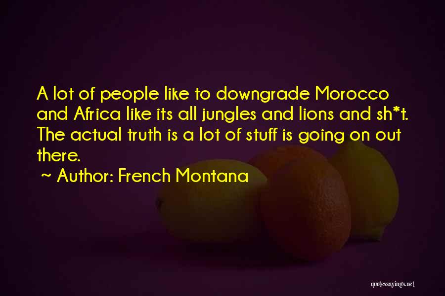 French Montana Quotes: A Lot Of People Like To Downgrade Morocco And Africa Like Its All Jungles And Lions And Sh*t. The Actual