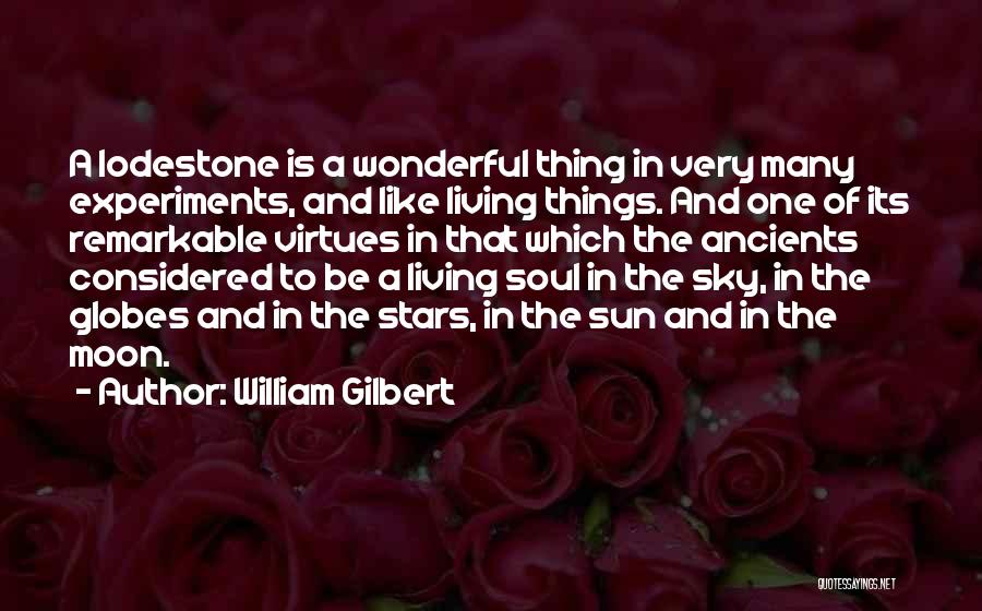 William Gilbert Quotes: A Lodestone Is A Wonderful Thing In Very Many Experiments, And Like Living Things. And One Of Its Remarkable Virtues