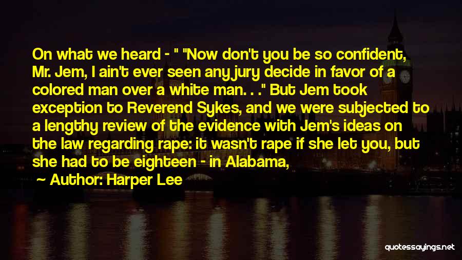 Harper Lee Quotes: On What We Heard - Now Don't You Be So Confident, Mr. Jem, I Ain't Ever Seen Any Jury Decide