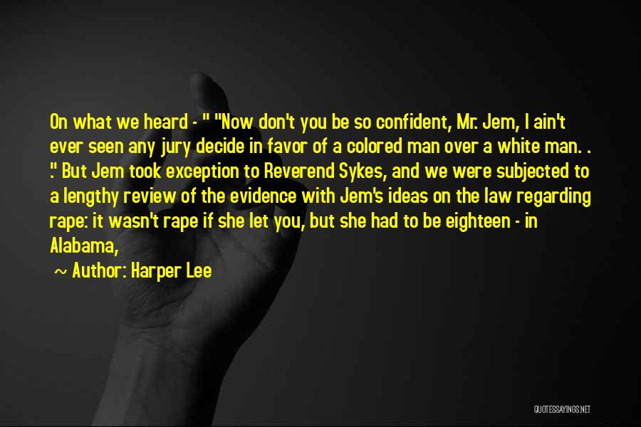 Harper Lee Quotes: On What We Heard - Now Don't You Be So Confident, Mr. Jem, I Ain't Ever Seen Any Jury Decide