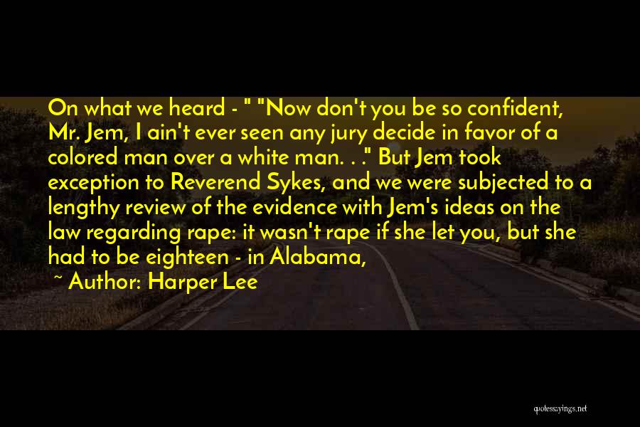 Harper Lee Quotes: On What We Heard - Now Don't You Be So Confident, Mr. Jem, I Ain't Ever Seen Any Jury Decide
