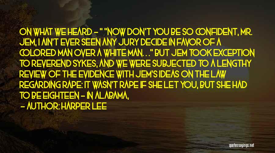 Harper Lee Quotes: On What We Heard - Now Don't You Be So Confident, Mr. Jem, I Ain't Ever Seen Any Jury Decide