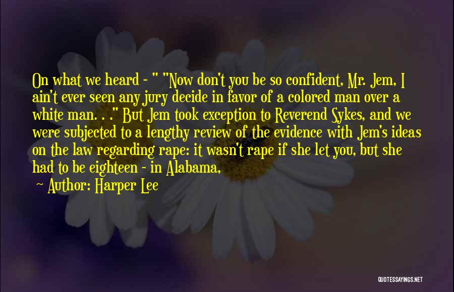 Harper Lee Quotes: On What We Heard - Now Don't You Be So Confident, Mr. Jem, I Ain't Ever Seen Any Jury Decide