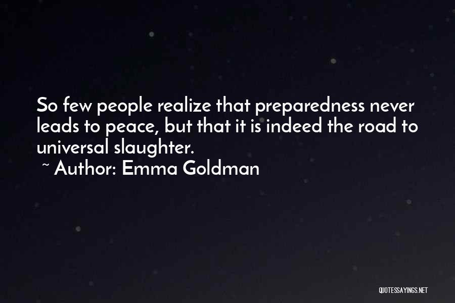 Emma Goldman Quotes: So Few People Realize That Preparedness Never Leads To Peace, But That It Is Indeed The Road To Universal Slaughter.