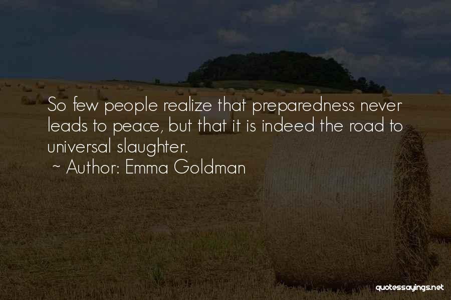 Emma Goldman Quotes: So Few People Realize That Preparedness Never Leads To Peace, But That It Is Indeed The Road To Universal Slaughter.