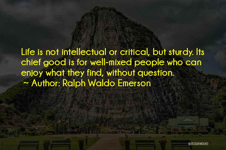 Ralph Waldo Emerson Quotes: Life Is Not Intellectual Or Critical, But Sturdy. Its Chief Good Is For Well-mixed People Who Can Enjoy What They