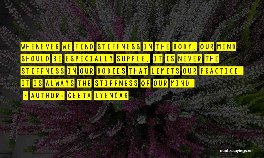Geeta Iyengar Quotes: Whenever We Find Stiffness In The Body, Our Mind Should Be Especially Supple. It Is Never The Stiffness In Our