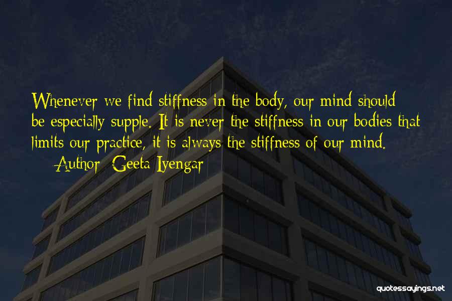 Geeta Iyengar Quotes: Whenever We Find Stiffness In The Body, Our Mind Should Be Especially Supple. It Is Never The Stiffness In Our