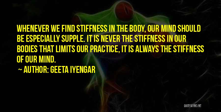Geeta Iyengar Quotes: Whenever We Find Stiffness In The Body, Our Mind Should Be Especially Supple. It Is Never The Stiffness In Our