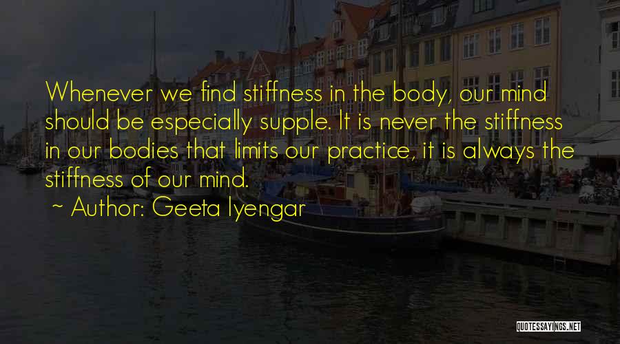 Geeta Iyengar Quotes: Whenever We Find Stiffness In The Body, Our Mind Should Be Especially Supple. It Is Never The Stiffness In Our