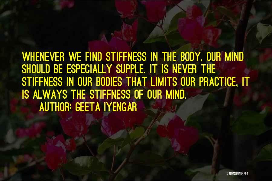 Geeta Iyengar Quotes: Whenever We Find Stiffness In The Body, Our Mind Should Be Especially Supple. It Is Never The Stiffness In Our
