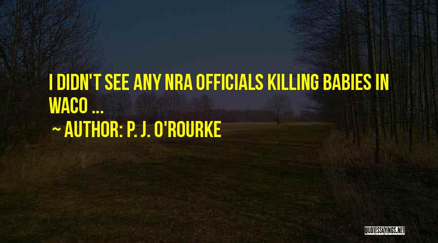 P. J. O'Rourke Quotes: I Didn't See Any Nra Officials Killing Babies In Waco ...