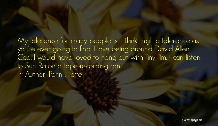 Penn Jillette Quotes: My Tolerance For Crazy People Is, I Think, High A Tolerance As You're Ever Going To Find. I Love Being