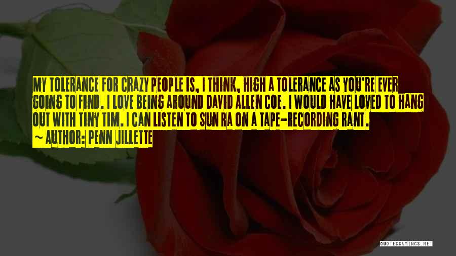 Penn Jillette Quotes: My Tolerance For Crazy People Is, I Think, High A Tolerance As You're Ever Going To Find. I Love Being