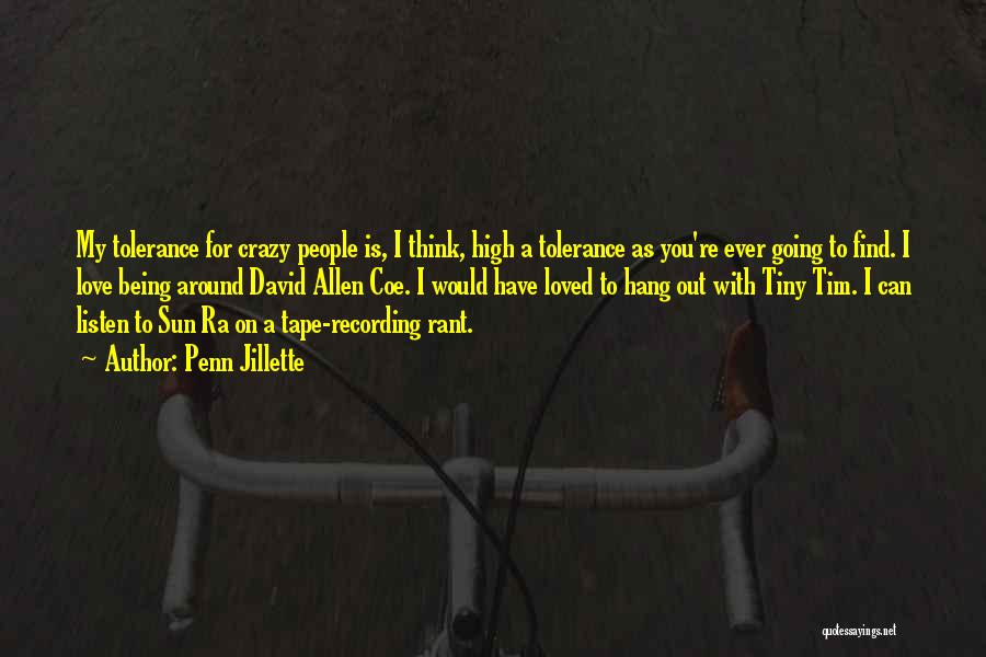Penn Jillette Quotes: My Tolerance For Crazy People Is, I Think, High A Tolerance As You're Ever Going To Find. I Love Being