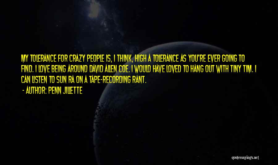 Penn Jillette Quotes: My Tolerance For Crazy People Is, I Think, High A Tolerance As You're Ever Going To Find. I Love Being