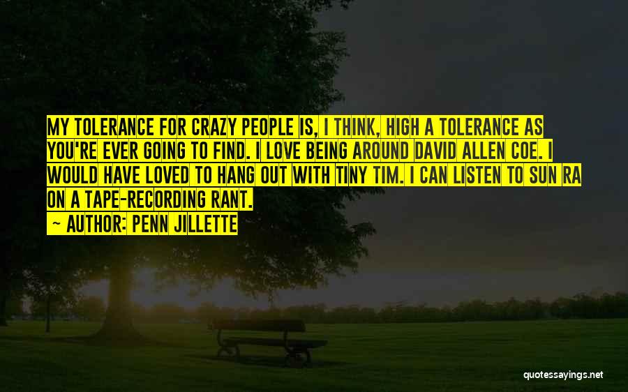 Penn Jillette Quotes: My Tolerance For Crazy People Is, I Think, High A Tolerance As You're Ever Going To Find. I Love Being
