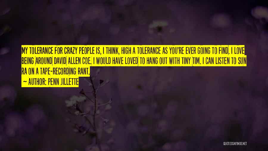 Penn Jillette Quotes: My Tolerance For Crazy People Is, I Think, High A Tolerance As You're Ever Going To Find. I Love Being