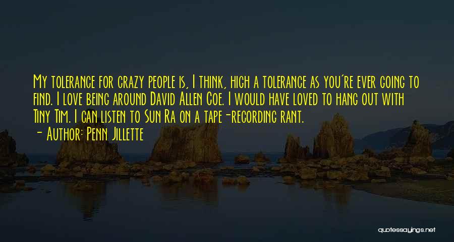 Penn Jillette Quotes: My Tolerance For Crazy People Is, I Think, High A Tolerance As You're Ever Going To Find. I Love Being
