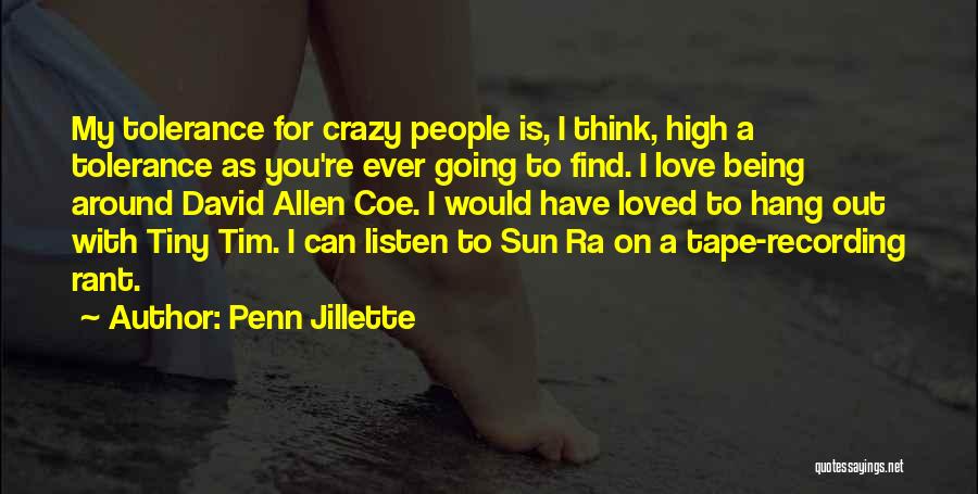 Penn Jillette Quotes: My Tolerance For Crazy People Is, I Think, High A Tolerance As You're Ever Going To Find. I Love Being