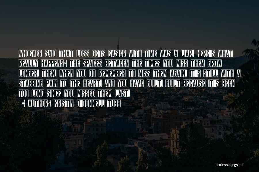 Kristin O'Donnell Tubb Quotes: Whoever Said That Loss Gets Easier With Time Was A Liar. Here's What Really Happens: The Spaces Between The Times