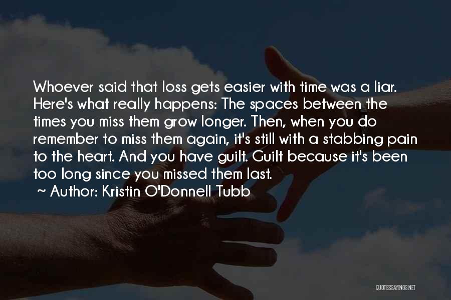 Kristin O'Donnell Tubb Quotes: Whoever Said That Loss Gets Easier With Time Was A Liar. Here's What Really Happens: The Spaces Between The Times