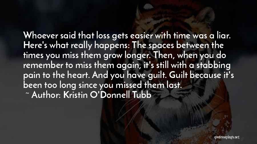 Kristin O'Donnell Tubb Quotes: Whoever Said That Loss Gets Easier With Time Was A Liar. Here's What Really Happens: The Spaces Between The Times