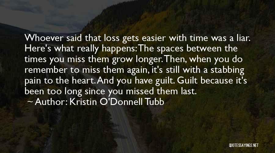 Kristin O'Donnell Tubb Quotes: Whoever Said That Loss Gets Easier With Time Was A Liar. Here's What Really Happens: The Spaces Between The Times